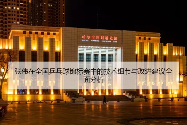 zhang-wei-zai-quan-guo-ping-pang-qiu-jin-biao-sai-zhong-de-ji-shu-xi-jie-yu-gai-jin-jian-yi-quan-mian-fen-xi-2-219.jpg