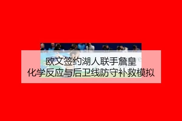 欧文签约湖人联手詹皇 化学反应与后卫线防守补救模拟