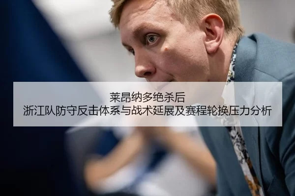 莱昂纳多绝杀后 浙江队防守反击体系与战术延展及赛程轮换压力分析