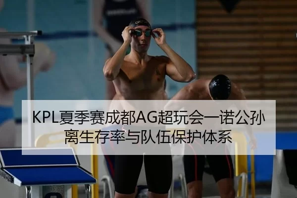 KPL夏季赛成都AG超玩会一诺公孙离生存率与队伍保护体系